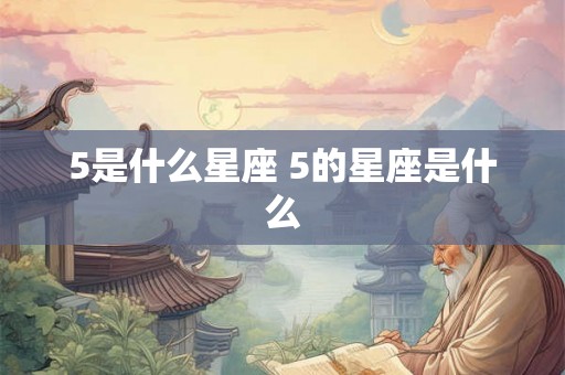 5是什么星座 5的星座是什么