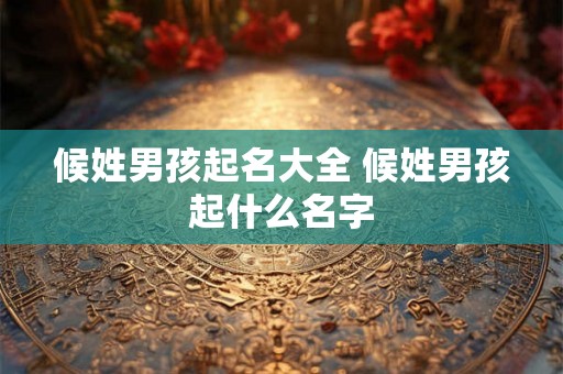 候姓男孩起名大全 候姓男孩起什么名字