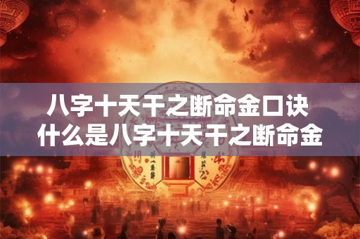 八字十天干之断命金口诀 什么是八字十天干之断命金口诀