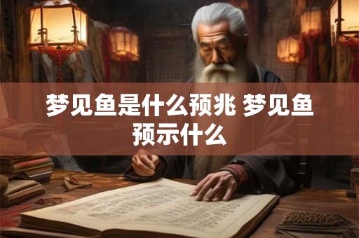 梦见鱼是什么预兆 梦见鱼预示什么