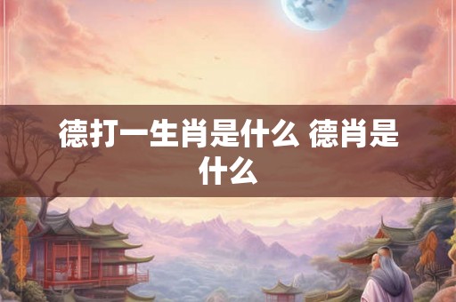 德打一生肖是什么 德肖是什么
