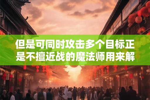 但是可同时攻击多个目标正是不擅近战的魔法师用来解围的法宝