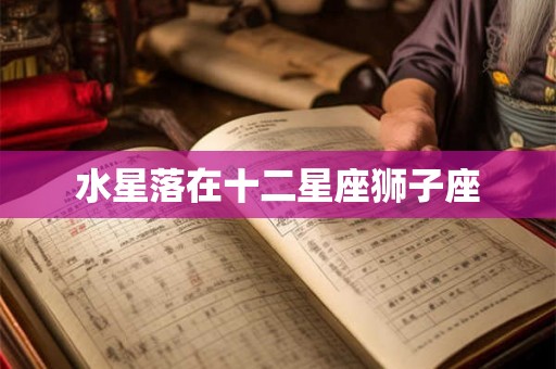 水星落在十二星座狮子座 水星落在十二星座狮子座