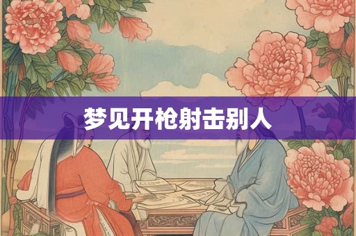 梦见开枪射击别人