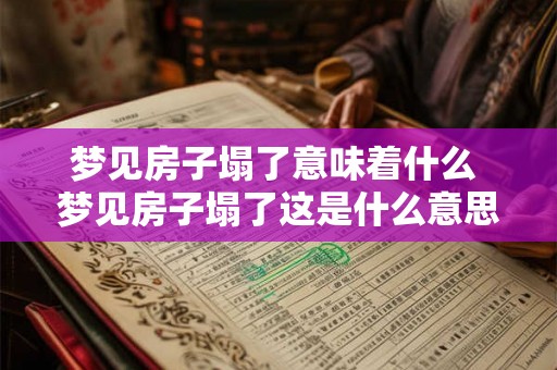 梦见房子塌了意味着什么 梦见房子塌了这是什么意思