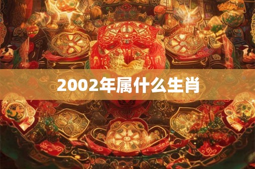2002年属什么生肖 2002年属什么生肖