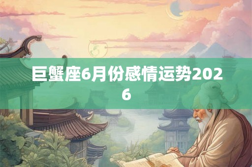 巨蟹座6月份感情运势2026