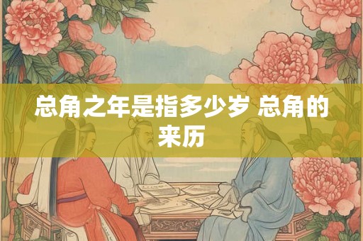 总角之年是指多少岁 总角的来历