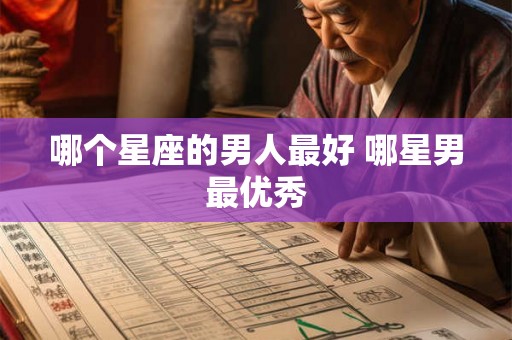 哪个星座的男人最好 哪星男最优秀