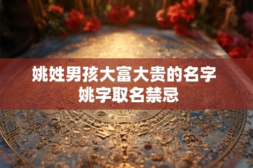 姚姓男孩大富大贵的名字  姚字取名禁忌