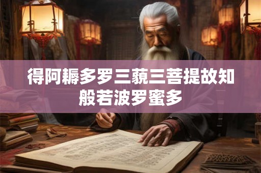 得阿耨多罗三藐三菩提故知般若波罗蜜多