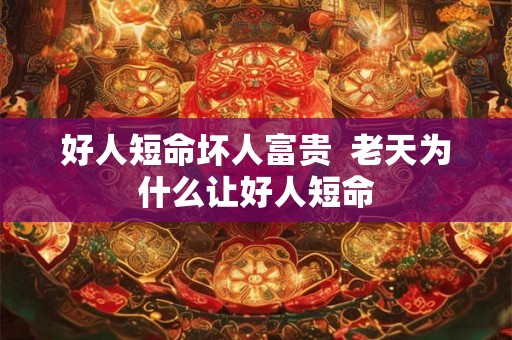 好人短命坏人富贵  老天为什么让好人短命