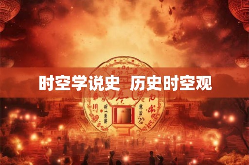 时空学说史 历史时空观 时空学说史 历史时空观