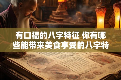 有口福的八字特征 你有哪些能带来美食享受的八字特征
