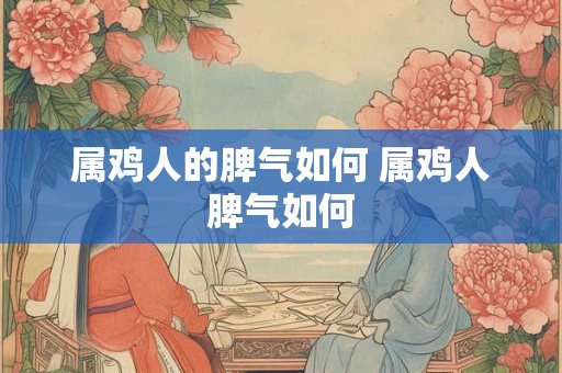 属鸡人的脾气如何 属鸡人脾气如何