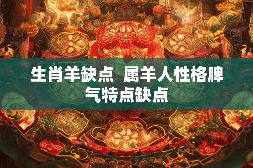 生肖羊缺点  属羊人性格脾气特点缺点
