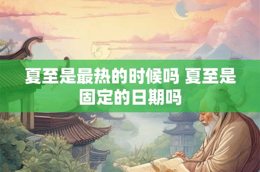 夏至是最热的时候吗 夏至是固定的日期吗