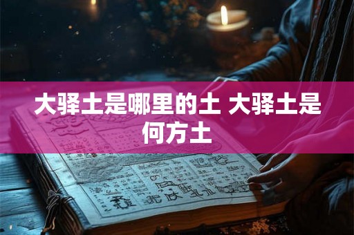 大驿土是哪里的土 大驿土是何方土