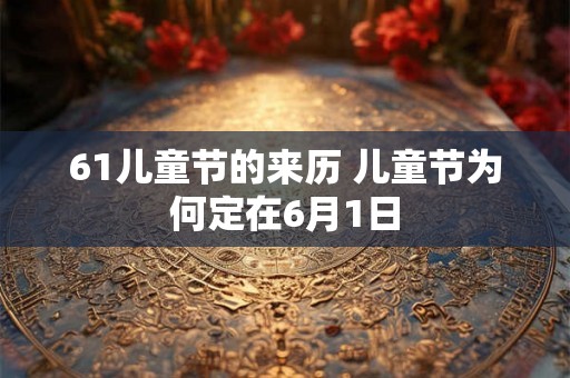 61儿童节的来历 儿童节为何定在6月1日