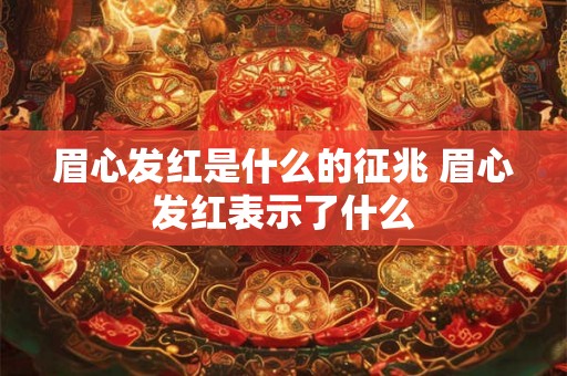 眉心发红是什么的征兆 眉心发红表示了什么