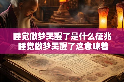 睡觉做梦哭醒了是什么征兆 睡觉做梦哭醒了这意味着什么