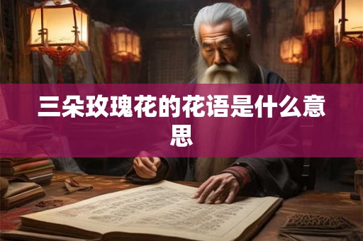 三朵玫瑰花的花语是什么意思