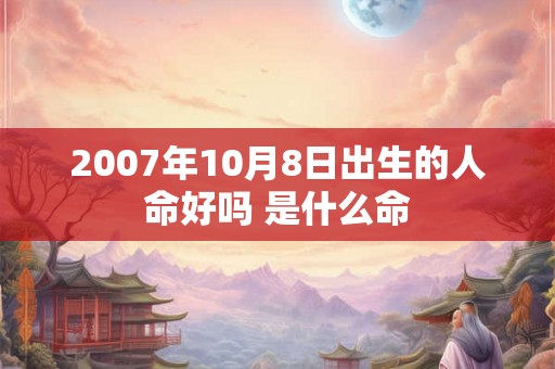 2007年10月8日出生的人命好吗 是什么命