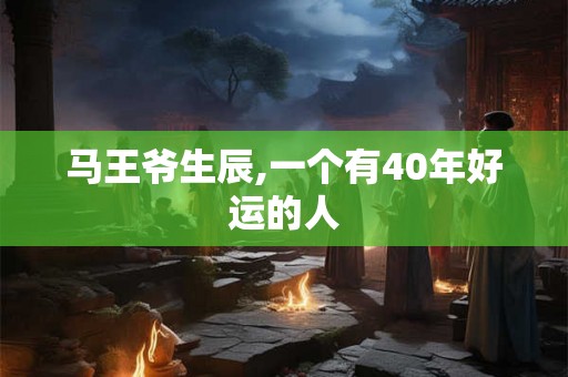 马王爷生辰,一个有40年好运的人