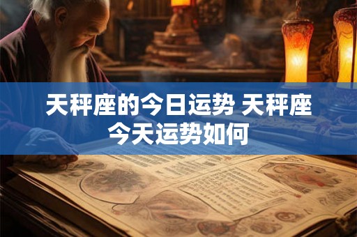 天秤座的今日运势 天秤座今天运势如何
