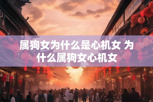 属狗女为什么是心机女 为什么属狗女心机女