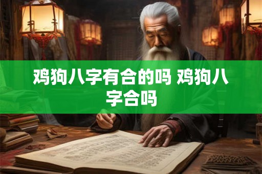 鸡狗八字有合的吗 鸡狗八字合吗