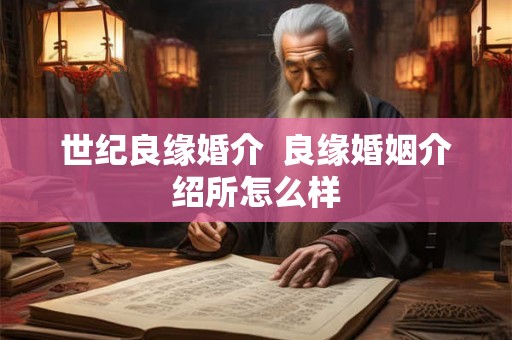 世纪良缘婚介  良缘婚姻介绍所怎么样