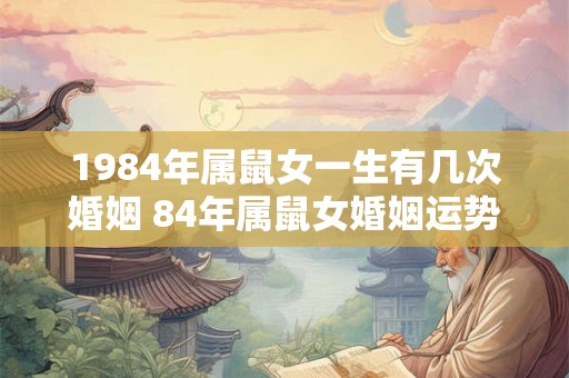 1984年属鼠女一生有几次婚姻 84年属鼠女婚姻运势分析
