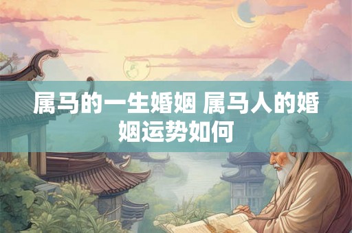 属马的一生婚姻 属马人的婚姻运势如何