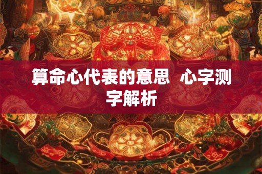 算命心代表的意思  心字测字解析