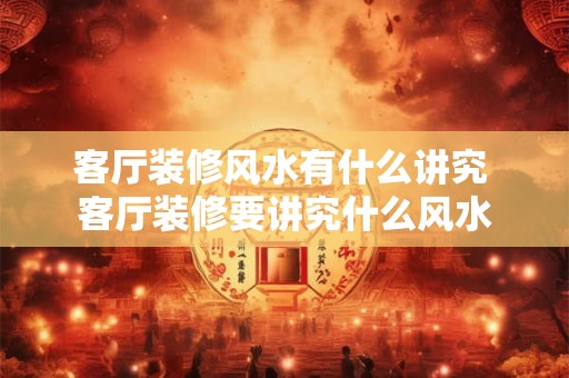 客厅装修风水有什么讲究 客厅装修要讲究什么风水