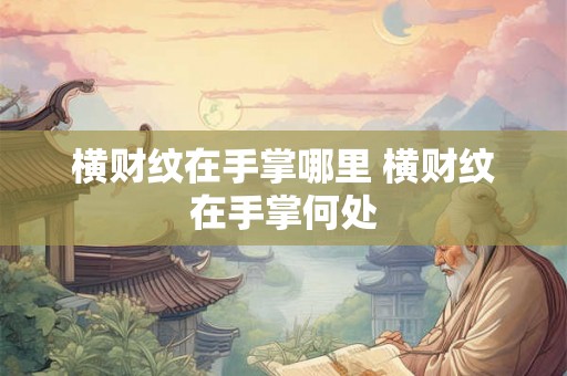 横财纹在手掌哪里 横财纹在手掌何处 横财纹在手掌哪里 横财纹在手掌何处