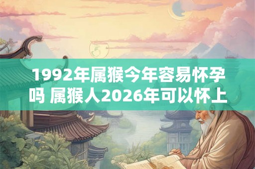 1992年属猴今年容易怀孕吗 属猴人2026年可以怀上宝宝吗