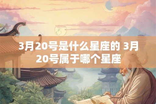 3月20号是什么星座的 3月20号属于哪个星座