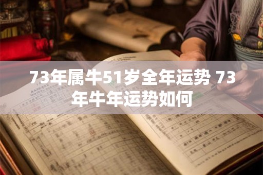 73年属牛51岁全年运势 73年牛年运势如何