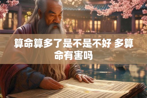 算命算多了是不是不好 多算命有害吗