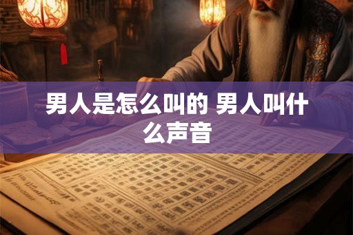 男人是怎么叫的 男人叫什么声音