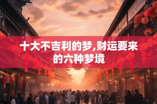 十大不吉利的梦,财运要来的六种梦境
