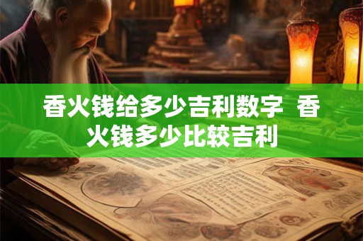 香火钱给多少吉利数字  香火钱多少比较吉利