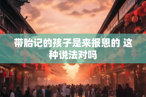 带胎记的孩子是来报恩的 这种说法对吗