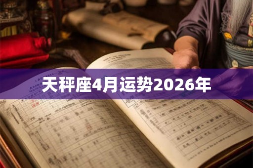 天秤座4月运势2026年 天秤座4月运势2026年
