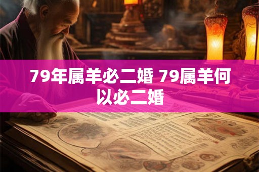 79年属羊必二婚 79属羊何以必二婚