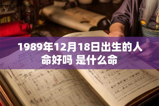 1989年12月18日出生的人命好吗 是什么命 1989年12月18日出生的人命好吗 是什么命
