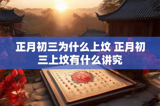 正月初三为什么上坟 正月初三上坟有什么讲究