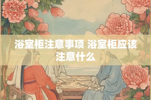 浴室柜注意事项 浴室柜应该注意什么